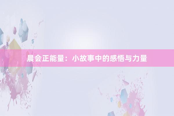 晨会正能量:小故事中的感悟与力量